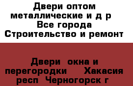 Двери оптом,металлические и д.р - Все города Строительство и ремонт » Двери, окна и перегородки   . Хакасия респ.,Черногорск г.